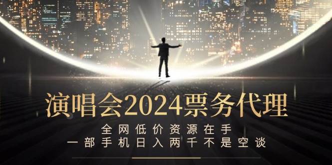 （12671期）演唱会2024票务代理，全网低价资源在手，一部手机日入两千不是空谈-鬼谷创业网