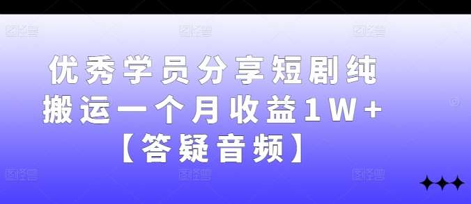 优秀学员分享短剧纯搬运一个月收益1W+【答疑音频】-鬼谷创业网