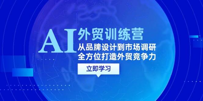 （12553期）AI+外贸训练营：从品牌设计到市场调研，全方位打造外贸竞争力-鬼谷创业网