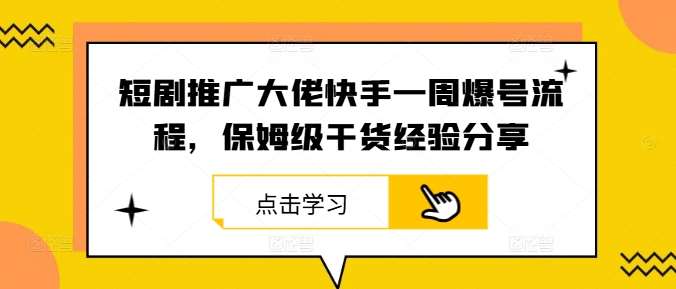 短剧推广大佬快手一周爆号流程，保姆级干货经验分享-鬼谷创业网