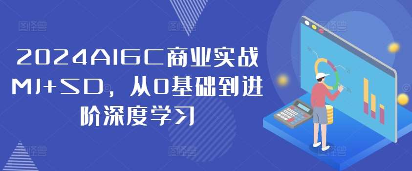 2024AIGC商业实战MJ+SD，从0基础到进阶深度学习-鬼谷创业网