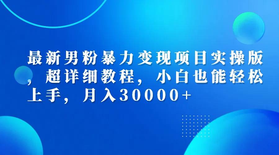 （12661期）最新男粉暴力变现项目实操版，超详细教程，小白也能轻松上手，月入30000+-鬼谷创业网