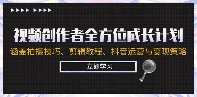 （12704期）视频创作者全方位成长计划：涵盖拍摄技巧、剪辑教程、抖音运营与变现策略-鬼谷创业网