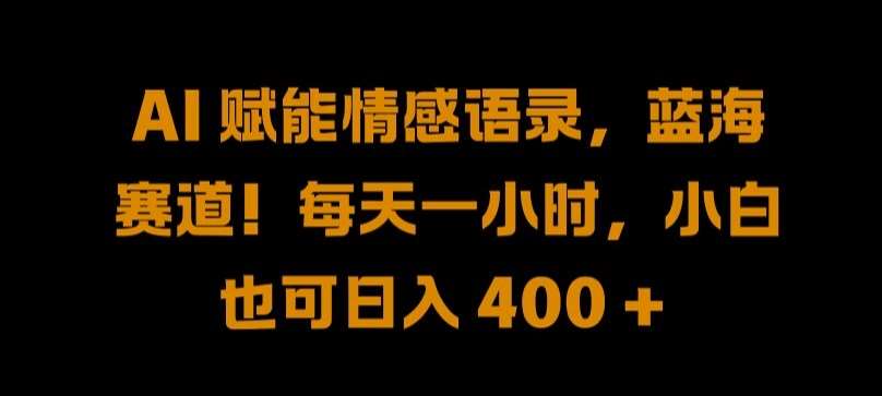 AI 赋能情感语录，蓝海赛道!每天一小时，小白也可日入 400 + 【揭秘】-鬼谷创业网