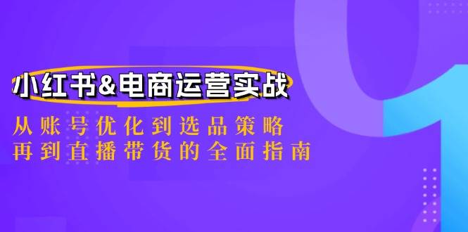 小红书&电商运营实战：从账号优化到选品策略，再到直播带货的全面指南-鬼谷创业网