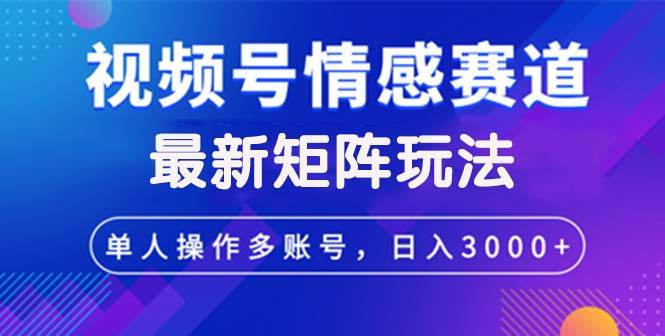 （12609期）视频号创作者分成情感赛道最新矩阵玩法日入3000+-鬼谷创业网