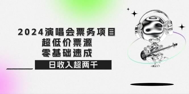 （12445期）2024演唱会票务项目！超低价票源，零基础速成，日收入超两千-鬼谷创业网