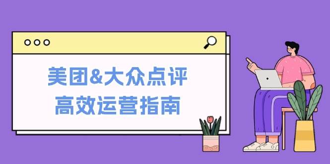 美团&大众点评高效运营指南：从平台基础认知到提升销量的实用操作技巧-鬼谷创业网