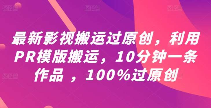 最新影视搬运过原创，利用PR模版搬运，10分钟一条作品 ，100%过原创【教程+PR模板】-鬼谷创业网