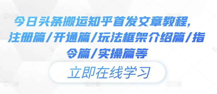 今日头条搬运知乎首发文章教程，注册篇/开通篇/玩法框架介绍篇/指令篇/实操篇等-鬼谷创业网