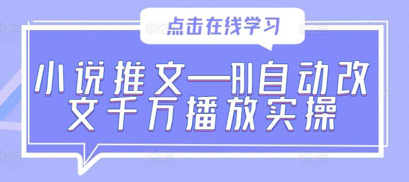 小说推文—AI自动改文千万播放实操-鬼谷创业网