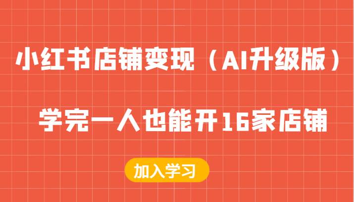 小红书店铺变现（AI升级版），学完一人也能开16家店铺-鬼谷创业网