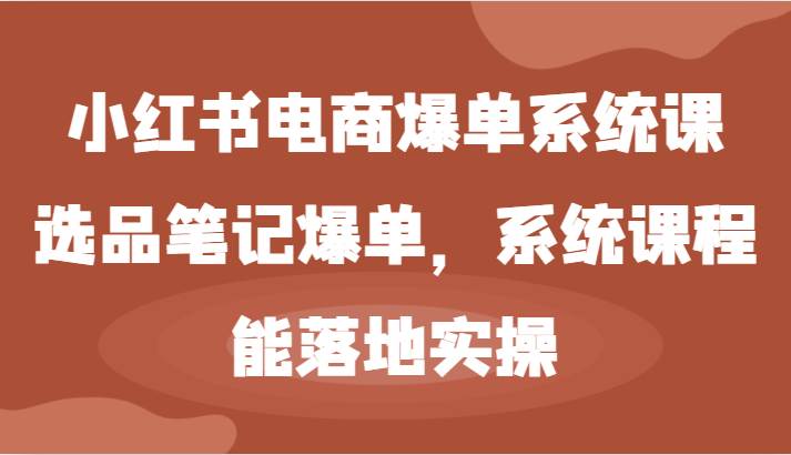 小红书电商爆单系统课-选品笔记爆单，系统课程，能落地实操-鬼谷创业网