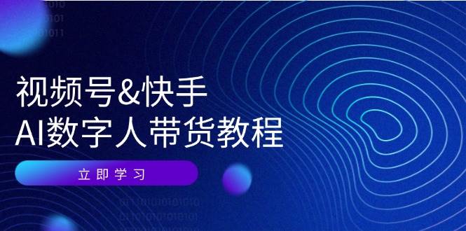 视频号快手AI数字人带货教程：认知、技术、运营、拓展与资源变现-鬼谷创业网