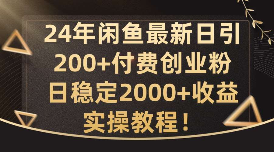 24年闲鱼最新日引200+付费创业粉日稳2000+收益，实操教程【揭秘】-鬼谷创业网