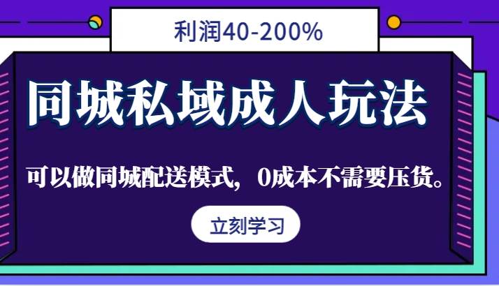 同城私域成人玩法，利润40-200%，可以做同城配送模式，0成本不需要压货。-鬼谷创业网