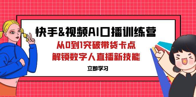 （12665期）快手&视频号AI口播特训营：从0到1突破带货卡点，解锁数字人直播新技能-鬼谷创业网