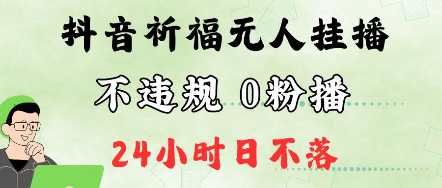 抖音最新祈福无人挂播，单日撸音浪收2万+0粉手机可开播，新手小白一看就会-鬼谷创业网