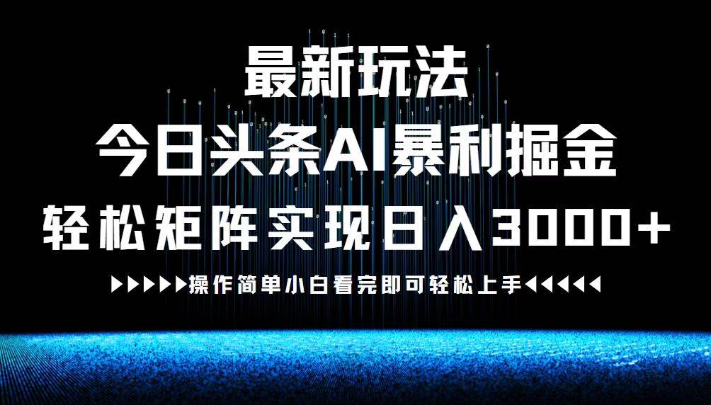 （12678期）最新今日头条AI暴利掘金玩法，轻松矩阵日入3000+-鬼谷创业网