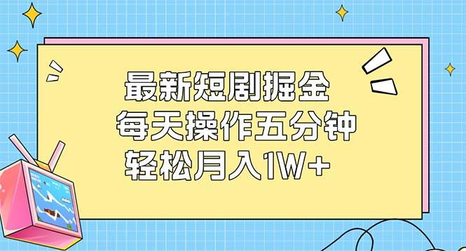 （12692期）最新短剧掘金：每天操作五分钟，轻松月入1W+-鬼谷创业网