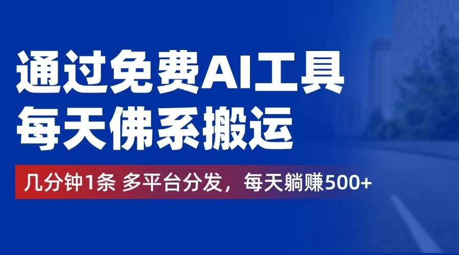 （12532期）通过免费AI工具，每天佛系搬运。几分钟1条多平台分发，每天躺赚500+-鬼谷创业网