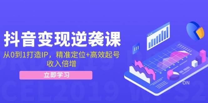 抖音变现逆袭课：从0到1打造IP，精准定位+高效起号，收入倍增-鬼谷创业网