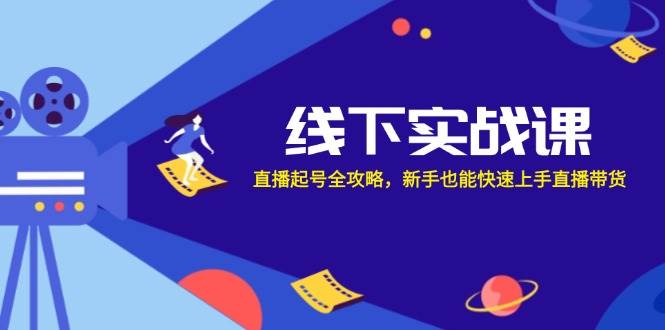 （12572期）线下实战课：直播起号全攻略，新手也能快速上手直播带货-鬼谷创业网