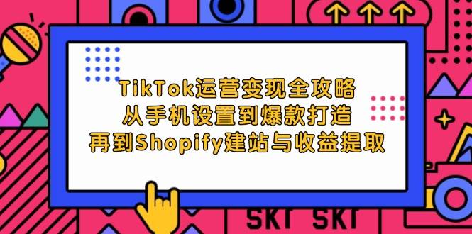 （12622期）TikTok运营变现全攻略：从手机设置到爆款打造，再到Shopify建站与收益提取-鬼谷创业网