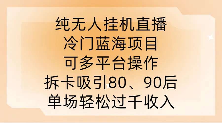 纯无人挂JI直播，冷门蓝海项目，可多平台操作，拆卡吸引80、90后，单场轻松过千收入【揭秘】-鬼谷创业网