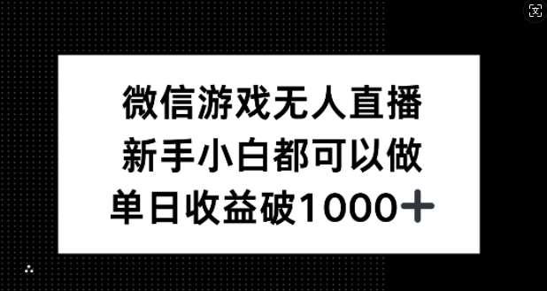 微信游戏无人直播，新手小白都可以做，单日收益破1k【揭秘】-鬼谷创业网