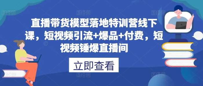 直播带货模型落地特训营线下课，​短视频引流+爆品+付费，短视频锤爆直播间-鬼谷创业网