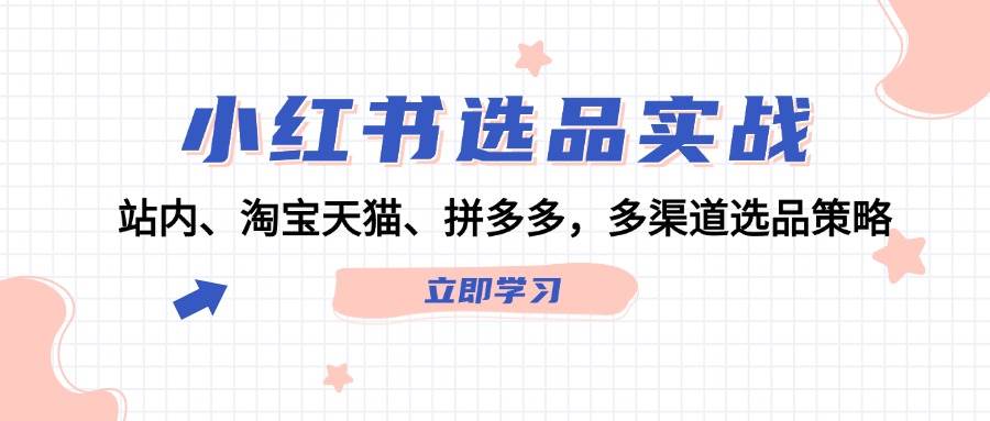 小红书选品实战：站内、淘宝天猫、拼多多，多渠道选品策略-鬼谷创业网