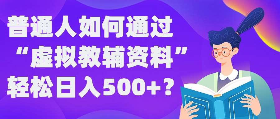 普通人如何通过“虚拟教辅”资料轻松日入500+?揭秘稳定玩法-鬼谷创业网