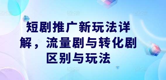 短剧推广新玩法详解，流量剧与转化剧区别与玩法-鬼谷创业网