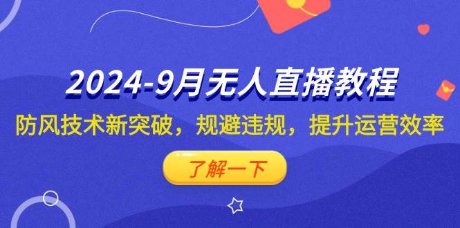 （12541期）2024-9月抖音无人直播教程：防风技术新突破，规避违规，提升运营效率-鬼谷创业网